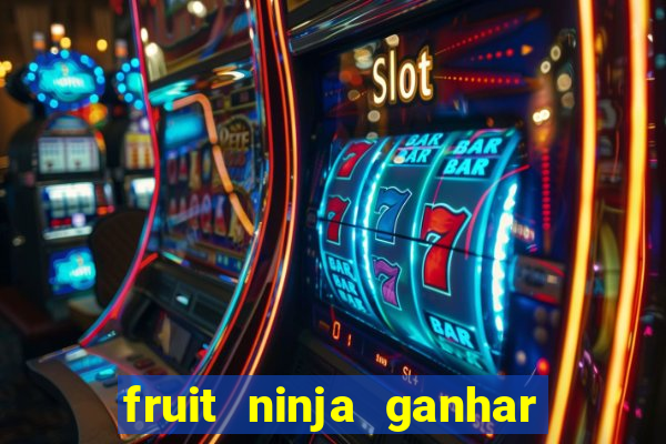 fruit ninja ganhar dinheiro sem depositar